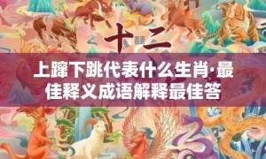 上蹿下跳代表什么生肖·最佳释义成语解释最佳答