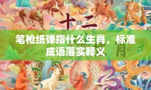 笔枪纸弹指什么生肖，标准成语落实释义