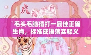 `毛头毛脑猜打一最佳正确生肖，标准成语落实释义