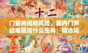 门窗两闭规风险，屋内门声动难眠指什么生肖；精选词语答案释义