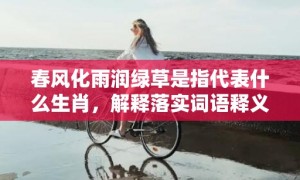 春风化雨润绿草是指代表什么生肖，解释落实词语释义