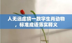 人无远虑猜一数字生肖动物，标准成语落实释义