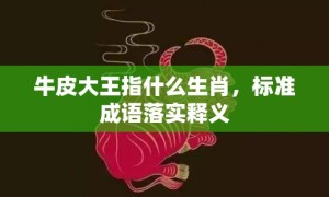 牛皮大王指什么生肖，标准成语落实释义