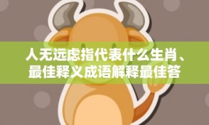 人无远虑指代表什么生肖、最佳释义成语解释最佳答