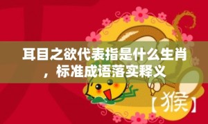 耳目之欲代表指是什么生肖，标准成语落实释义