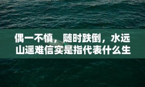 偶一不慎，随时跌倒，水远山遥难信实是指代表什么生肖“成语释义解释”