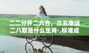 二二分开二六合，三五幸运二八取是什么生肖·,标准成语落实释义