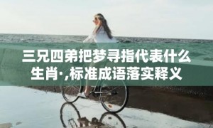 三兄四弟把梦寻指代表什么生肖·,标准成语落实释义