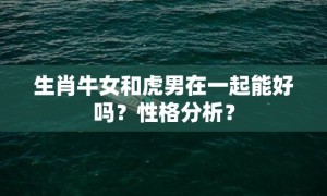 生肖牛女和虎男在一起能好吗？性格分析？