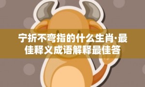 宁折不弯指的什么生肖·最佳释义成语解释最佳答