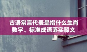 古语常言代表是指什么生肖数字、标准成语落实释义