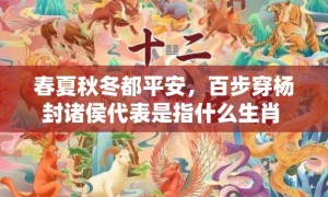 春夏秋冬都平安，百步穿杨封诸侯代表是指什么生肖  精选成语释义解释