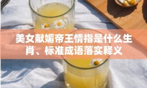 美女献媚帝王情指是什么生肖、标准成语落实释义