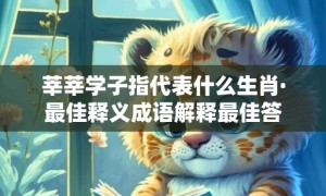 莘莘学子指代表什么生肖·最佳释义成语解释最佳答