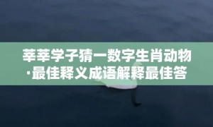 莘莘学子猜一数字生肖动物·最佳释义成语解释最佳答