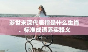 涉世未深代表指是什么生肖、标准成语落实释义