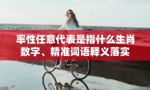 率性任意代表是指什么生肖数字、精准词语释义落实