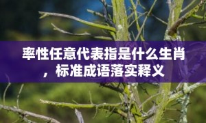 率性任意代表指是什么生肖，标准成语落实释义