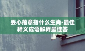 丢心落意指什么生肖·最佳释义成语解释最佳答