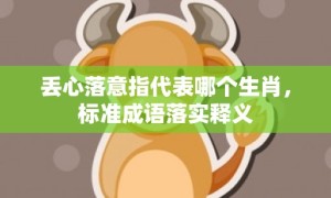 丢心落意指代表哪个生肖，标准成语落实释义