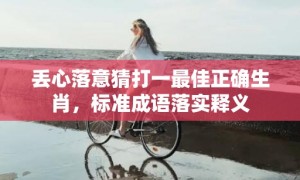 丢心落意猜打一最佳正确生肖，标准成语落实释义