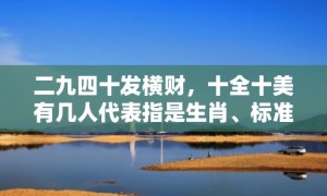 二九四十发横财，十全十美有几人代表指是生肖、标准成语落实释义