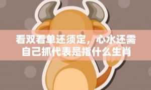 看双看单还须定，心水还需自己抓代表是指什么生肖