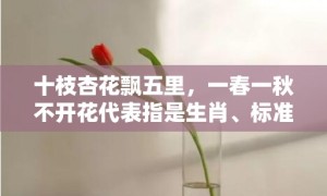 十枝杏花飘五里，一春一秋不开花代表指是生肖、标准成语落实释义