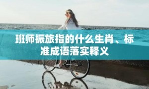 班师振旅指的什么生肖、标准成语落实释义