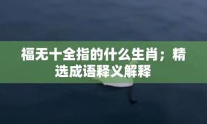 福无十全指的什么生肖；精选成语释义解释