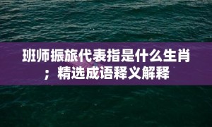 班师振旅代表指是什么生肖；精选成语释义解释