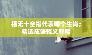 福无十全指代表哪个生肖；精选成语释义解释