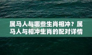 属马人与哪些生肖相冲？属马人与相冲生肖的配对详情是什么？