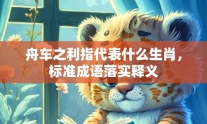 舟车之利指代表什么生肖，标准成语落实释义