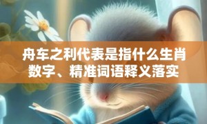 舟车之利代表是指什么生肖数字、精准词语释义落实