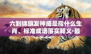 六到锦旗发神威是指什么生肖、标准成语落实释义·最佳释义成语解释最佳答