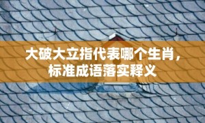 大破大立指代表哪个生肖，标准成语落实释义