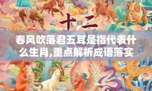 春风吹落君五耳是指代表什么生肖,重点解析成语落实