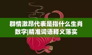 群情激昂代表是指什么生肖数字|精准词语释义落实