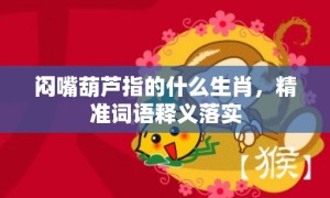 闷嘴葫芦指的什么生肖，精准词语释义落实