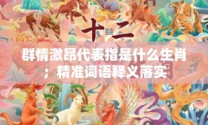 群情激昂代表指是什么生肖；精准词语释义落实