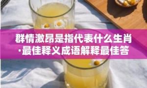 群情激昂是指代表什么生肖·最佳释义成语解释最佳答