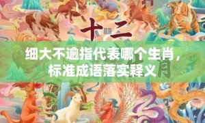 细大不逾指代表哪个生肖，标准成语落实释义