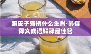 眼皮子薄指什么生肖·最佳释义成语解释最佳答