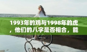 1993年的鸡与1998年的虎，他们的八字是否相合，能否心灵相通，共度人生？