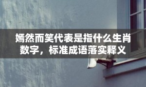 嫣然而笑代表是指什么生肖数字，标准成语落实释义