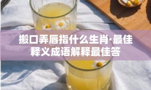 搬口弄唇指什么生肖·最佳释义成语解释最佳答