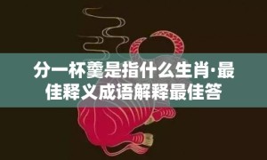 分一杯羹是指什么生肖·最佳释义成语解释最佳答