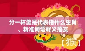 分一杯羹是代表指什么生肖、精准词语释义落实