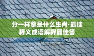 分一杯羹是什么生肖·最佳释义成语解释最佳答